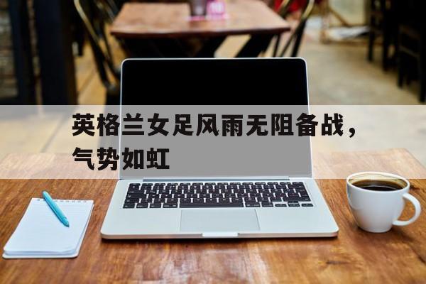 英格兰女足风雨无阻备战，气势如虹