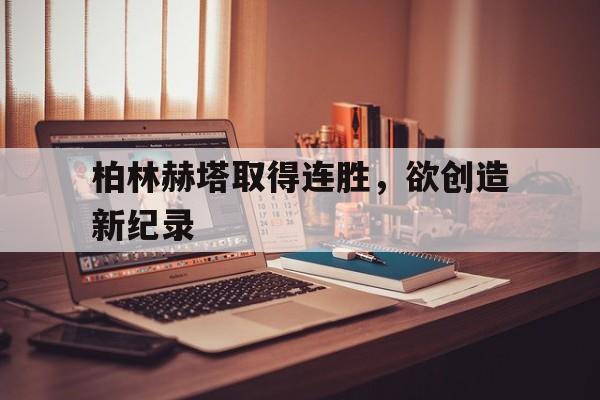柏林赫塔取得连胜，欲创造新纪录
