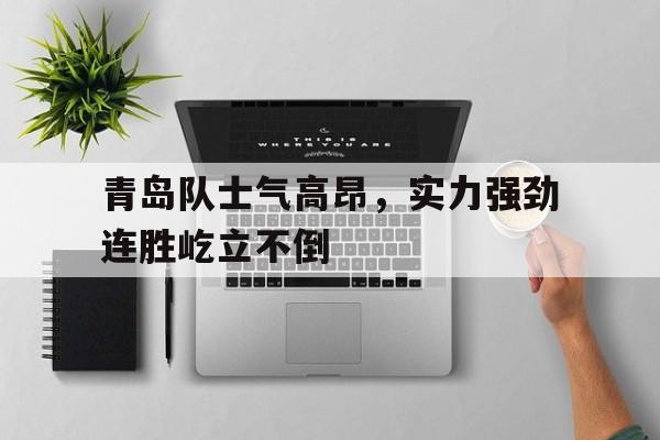 青岛队士气高昂，实力强劲连胜屹立不倒