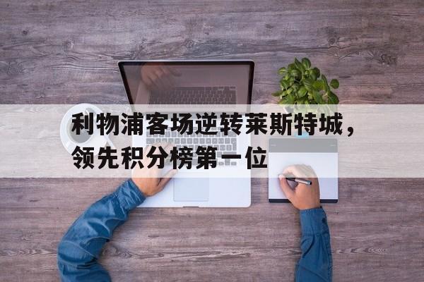 利物浦客场逆转莱斯特城，领先积分榜第一位