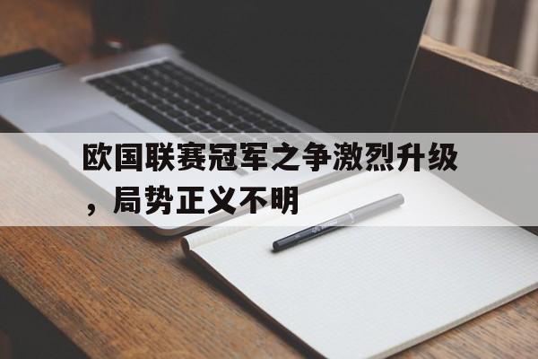 欧国联赛冠军之争激烈升级，局势正义不明