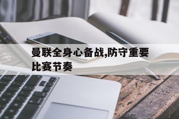 曼联全身心备战,防守重要比赛节奏