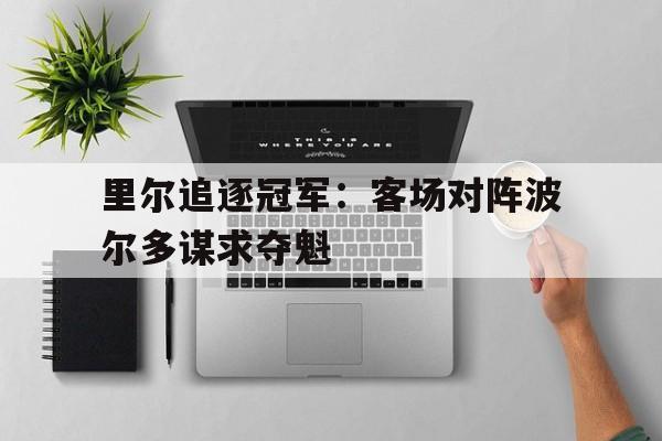 里尔追逐冠军：客场对阵波尔多谋求夺魁