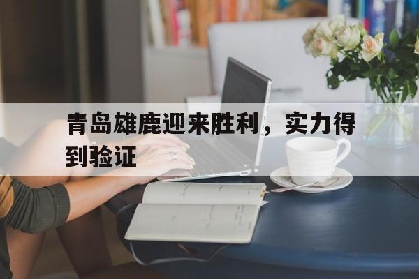 青岛雄鹿迎来胜利，实力得到验证