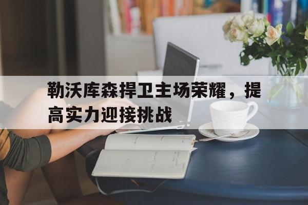 勒沃库森捍卫主场荣耀，提高实力迎接挑战