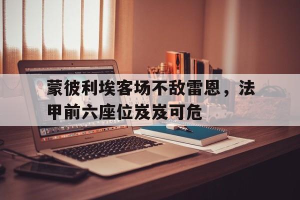 蒙彼利埃客场不敌雷恩，法甲前六座位岌岌可危