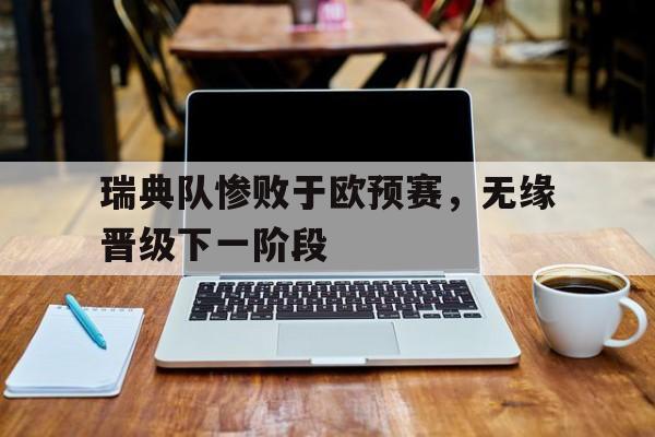 瑞典队惨败于欧预赛，无缘晋级下一阶段