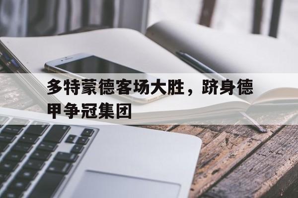 多特蒙德客场大胜，跻身德甲争冠集团