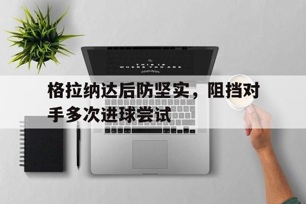 格拉纳达后防坚实，阻挡对手多次进球尝试